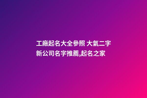工廠起名大全參照 大氣二字新公司名字推薦,起名之家-第1張-公司起名-玄機派